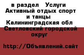  в раздел : Услуги » Активный отдых,спорт и танцы . Калининградская обл.,Светловский городской округ 